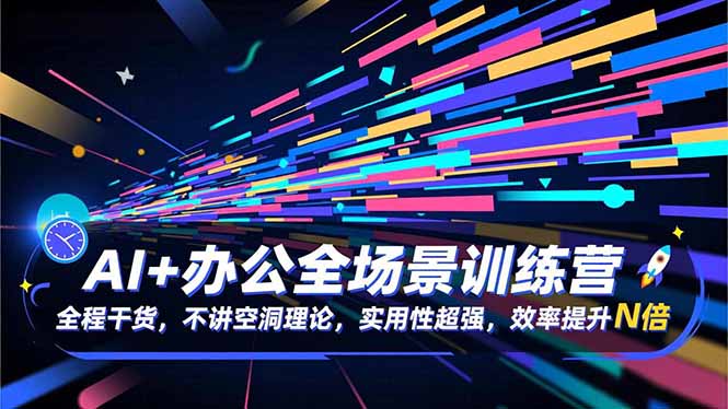 (16588期)AI+办公全场景训练营:全程干货,不讲空洞理论,实用性超强,效率提升N倍-靠谱项目库