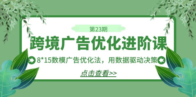 跨境广告·优化进阶课·第23期,8*15数模广告优化法,用数据驱动决策 跨境广告·优化进阶课·第23期,8*15数模广告优化法,用数据驱动决策