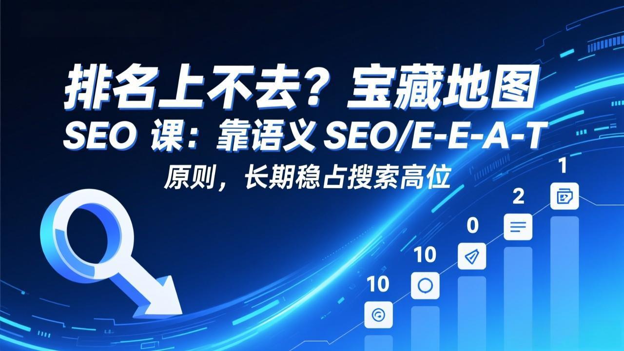 （17460期）排名上不去？宝藏地图 SEO 课：靠语义 SEO+E-E-A-T 原则，长期稳占搜索高位-靠谱项目库