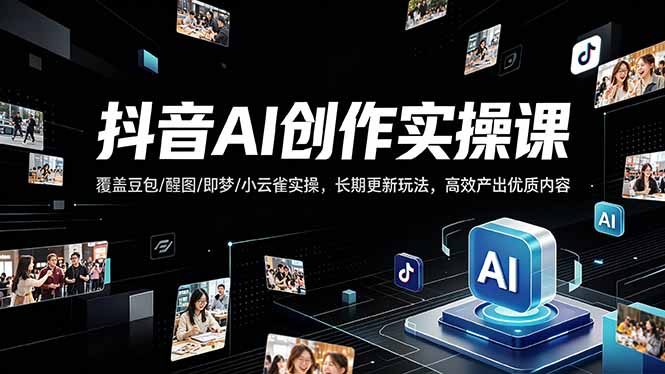 （18197期）抖音AI创作变现课，覆盖豆包/醒图/即梦/小云雀实操，长期更新玩法，高效产出优质内容-靠谱项目库