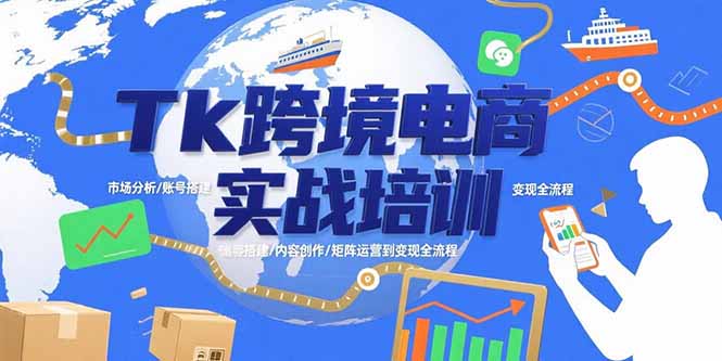 （15584期）Tk跨境电商实战培训：市场分析/账号搭建/内容创作/矩阵运营到变现全流程-靠谱项目库