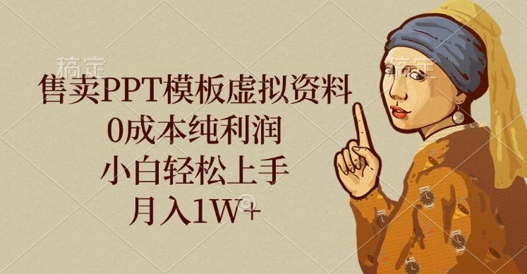 售卖PPT模板虚拟资料,0成本纯利润,小白轻松上手,月入1W+-靠谱项目库