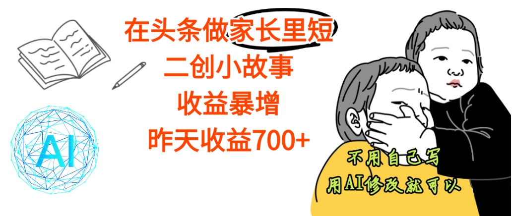 【天呐】在头条做家长里短二创小故事,收益暴增,昨天收益700+-靠谱项目库