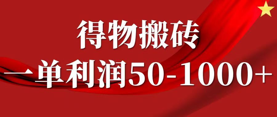 一单利润50-1000+,得物搬砖项目无脑操作,核心实操教程-靠谱项目库