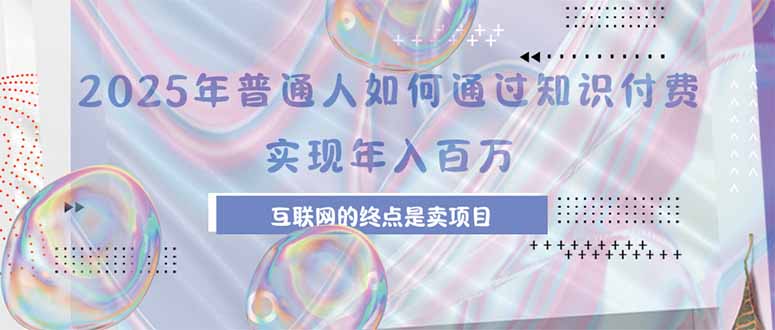 （15585期）2025年普通人如何通过知识付费年薪百万，互联网的尽头是卖加盟卖项目-靠谱项目库