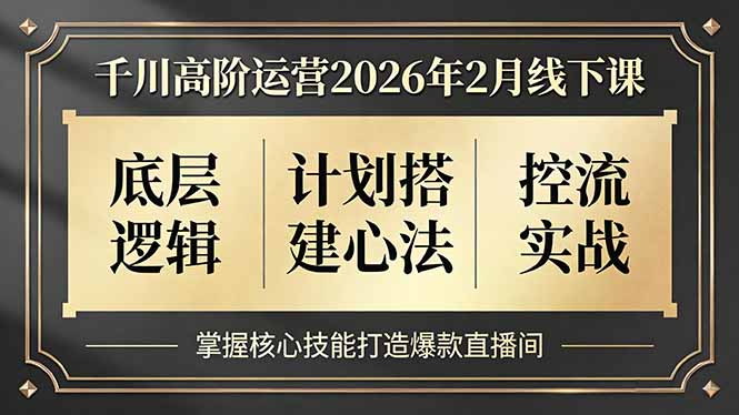 (17318期)千川高阶运营2026年2月线下课,底层逻辑、计划搭建心法、控流实战,掌握核心技能打造爆款直播间-靠谱项目库