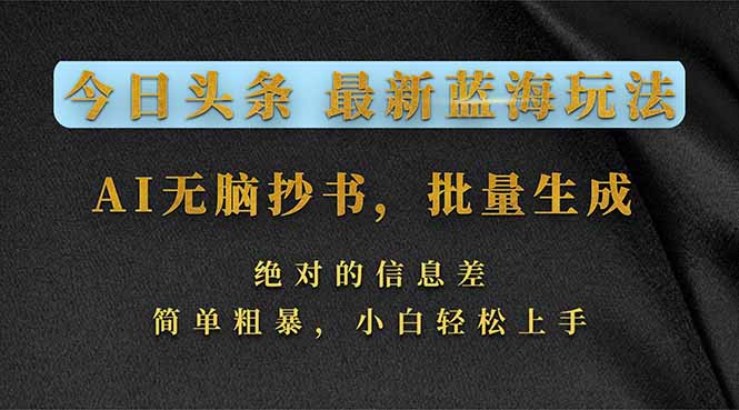 （17629期）今日头条2026最新蓝海玩法，AI无脑抄书，批量生成，绝对的信息差，简单粗暴，小白轻松上手-靠谱项目库