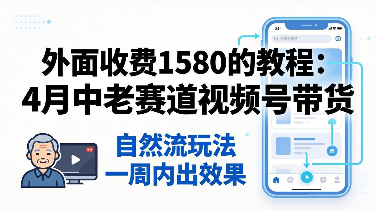 （18210期）外面收费1580的教程：4月中老年赛道视频号带货，自然流玩法一周内可以出效果-靠谱项目库