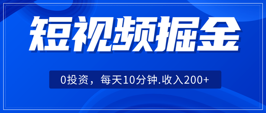 短视频掘金，0投资，每天10分钟，收入200+-靠谱项目库