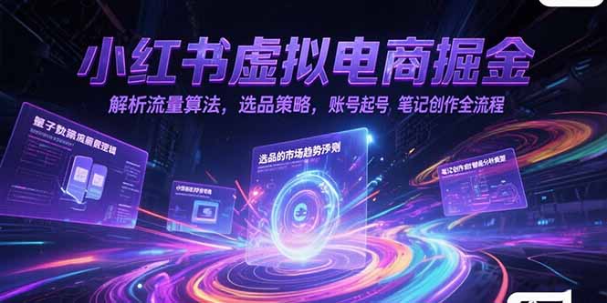 （15236期）小红书虚拟电商掘金，解析流量算法，选品策略，账号起号，笔记创作全流程-靠谱项目库