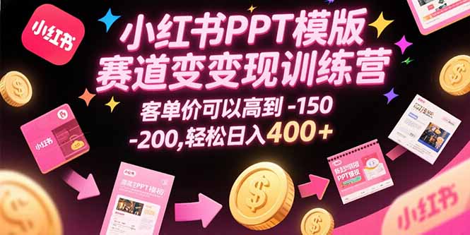 (15471期)小红书PPT模版赛道变现训练营,客单价可以高到150-200,轻松日入400+-靠谱项目库