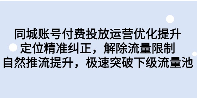同城账号付费投放运营优化提升,定位精准纠正,解除流量限制,自然推流提升-靠谱项目库