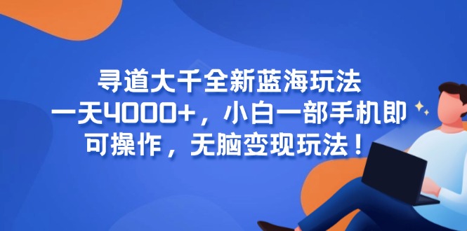 （15050期）寻道大千全新蓝海玩法，一天4000+，小白一部手机即可操作，无脑变现玩法！-靠谱项目库