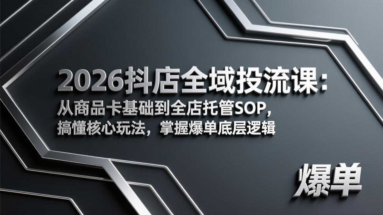 (17569期)2026抖店全域投流课:从商品卡基础到全店托管SOP,搞懂核心玩法,掌握爆单底层逻辑-靠谱项目库