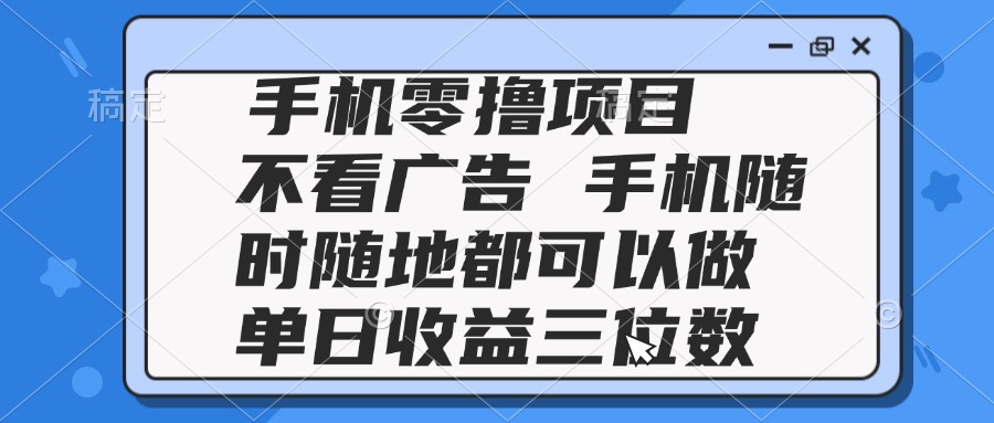 (14855期)2025手机零撸项目 不看广告 手机随时可做 单日收益三位数-靠谱项目库