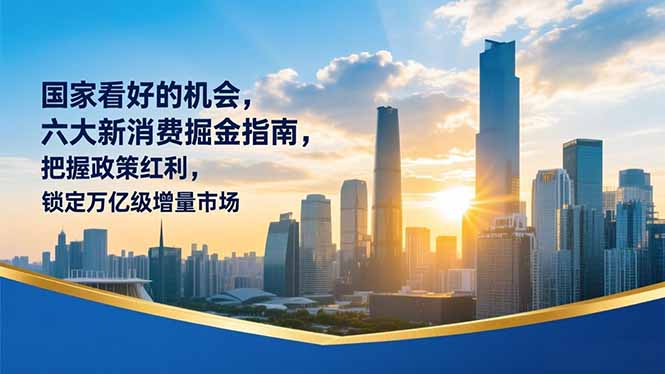 （16995期）某付费文章：国家看好的机会，六大新消费掘金指南，把握政策红利，锁定万亿级增量市场-靠谱项目库