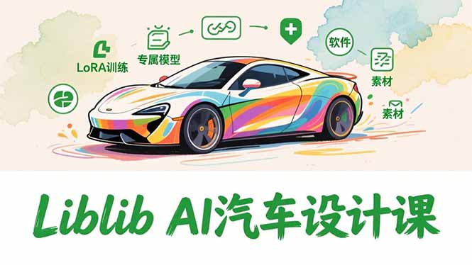 （16946期）2025Liblib AI汽车设计课，文生图入门、LoRA训练、专属模型，快速上手【实战+解说+软件+素材】-靠谱项目库