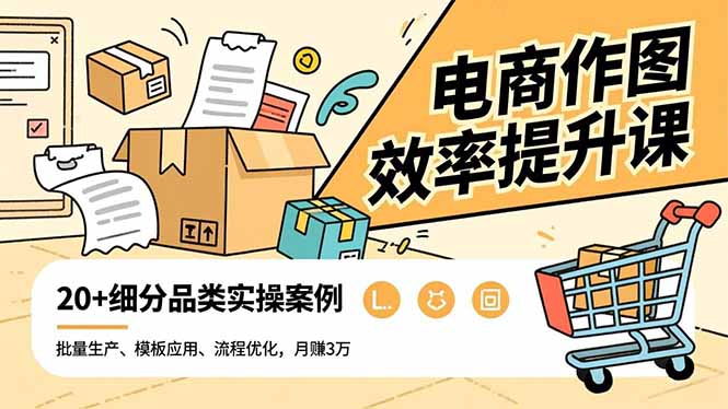 （16680期）电商作图效率提升课，批量生产、模板应用、流程优化，20+细分品类实操案例，月赚3万-靠谱项目库