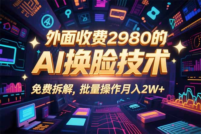 （15969期）0粉丝0基础，用AI换脸改头换面，3分钟一条原创视频，收益稳稳-靠谱项目库