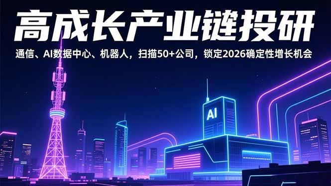 （17020期）高成长产业链投研，通信、AI数据中心、机器人，扫描50+公司，锁定2026确定性增长机会-靠谱项目库