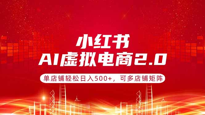 (17873期)小红书AI虚拟电商2.0,单店铺轻松日入500+,可多店铺矩阵-靠谱项目库