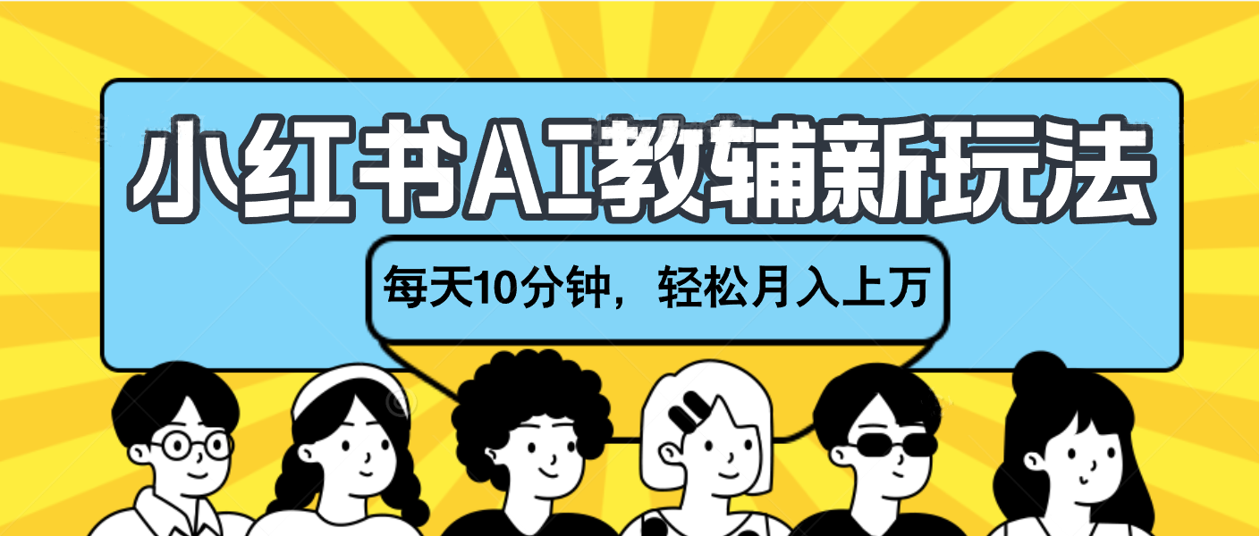 小红书AI教辅资料笔记新玩法,小白可做,每天10分钟,轻松月入上万-靠谱项目库