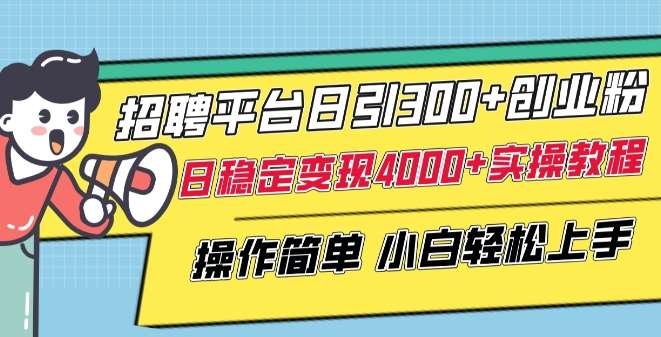 招聘平台日引300+创业粉，日稳定变现4000+实操教程小白轻松上手【揭秘】-靠谱项目库