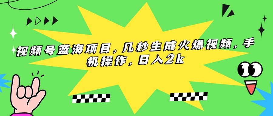 （15320期）视频号蓝海项目，几秒生成火爆视频，手机操作，日入2k-靠谱项目库