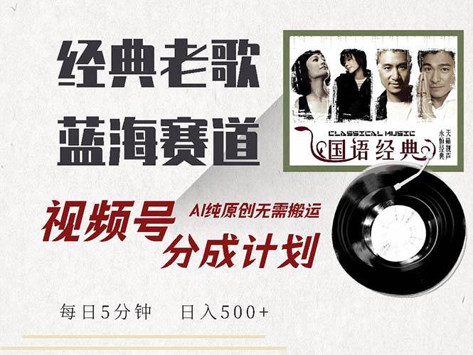 （13028期）最新经典老歌赛道，视频号分成计划收益拿到手软，AI纯原创，无需搬运每…-靠谱项目库