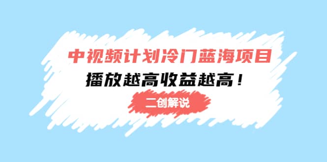 中视频计划冷门蓝海项目【二创解说】培训课程-靠谱项目库