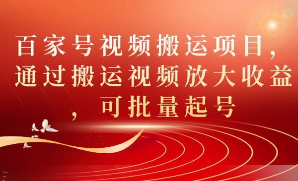 百家号视频搬运项目，通过搬运视频放大收益，可批量起号-靠谱项目库