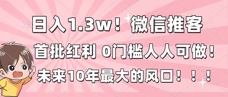 （16969期）日入1.3w！微信推客，首批红利，未来10年最大的风口，0门槛，人人可做！-靠谱项目库