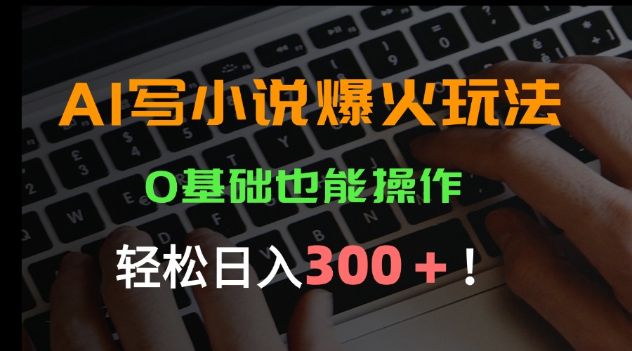 （15534期）AI写小说爆火玩法，0基础也能操作，日收益轻松300+！-靠谱项目库