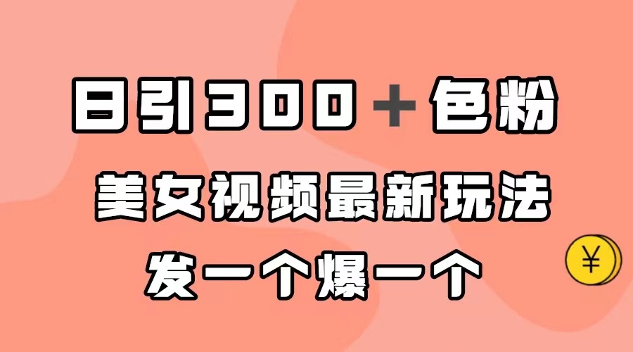 日引300＋色粉，美女视频最新玩法，发一个爆一个-靠谱项目库