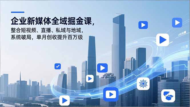 (16896期)企业新媒体全域掘金课,整合短视频、直播、私域与地域,系统破局,单月创收提升百万级-靠谱项目库