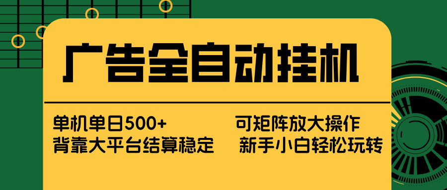 （17541期） 广告全自动挂机 单机单日500+ 矩阵放大 背靠大平台 绿色稳定 新手小白轻松玩转-靠谱项目库