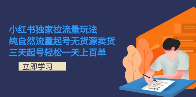 小红书独家拉流量玩法，纯自然流量起号无货源卖货 三天起号轻松一天上百单-靠谱项目库
