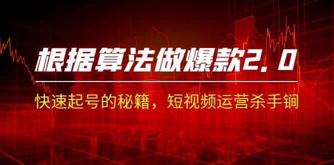 某收费课程《根据-算法做爆款 2.0》快速起号的秘籍,短视频运营杀手锏-靠谱项目库