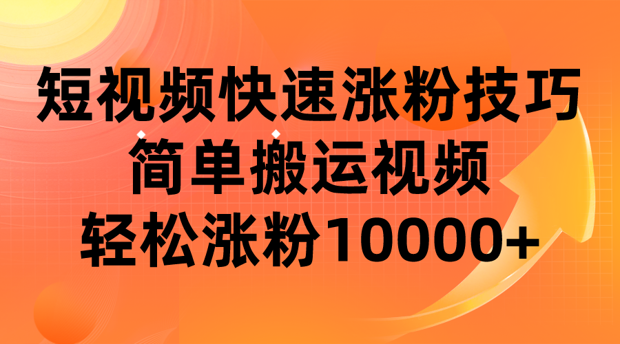 短视频平台快速涨粉技巧，简单搬运视频，轻松涨粉10000+-靠谱项目库