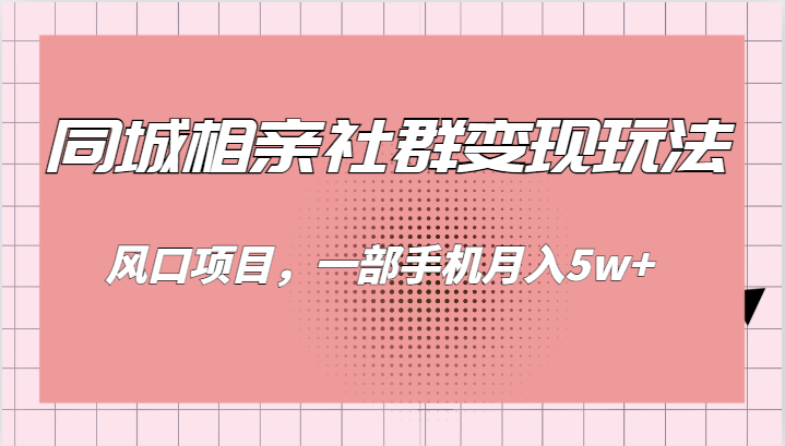 同城相亲的社群变现玩法,风口项目,一部手机月入5w+-靠谱项目库