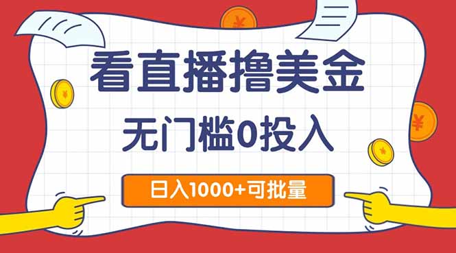 (14865期)看直播撸美金2.0,无门槛0投入,单日可达1000+,可批量复制-靠谱项目库