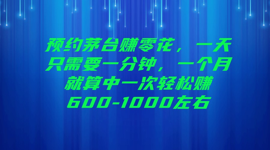 预约茅台赚零花，一天只需要一分钟，一个月就算中一次轻松赚600-1000左右-靠谱项目库
