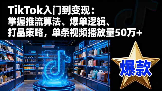 （16367期）TikTok入门到变现：掌握推流算法、爆单逻辑、打品策略，单条视频播放量50w-靠谱项目库