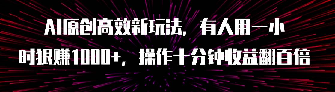 AI原创高效新玩法,有人用一小时狠赚1000+操作十分钟收益翻百倍(附软件)-靠谱项目库
