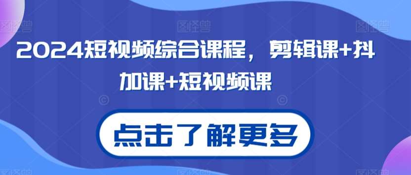 2024短视频综合课程，剪辑课+抖加课+短视频课-靠谱项目库