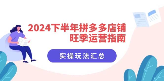 （11876期）2024下半年拼多多店铺旺季运营指南：实操玩法汇总（8节课）-靠谱项目库