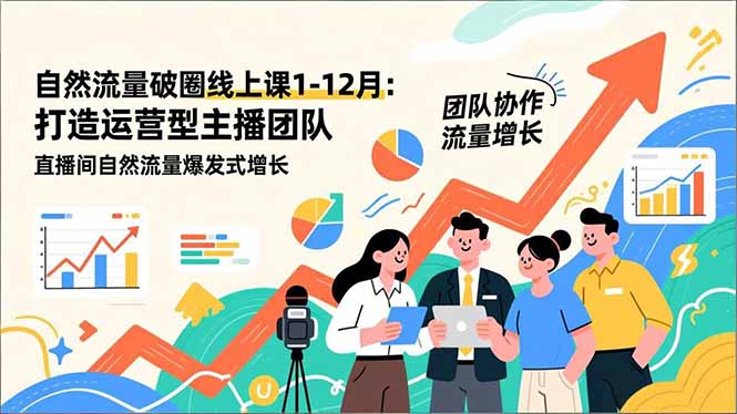 （16925期）自然流量破圈线上课1-12月更新：打造运营型主播团队 直播间自然流量爆发式增长-靠谱项目库