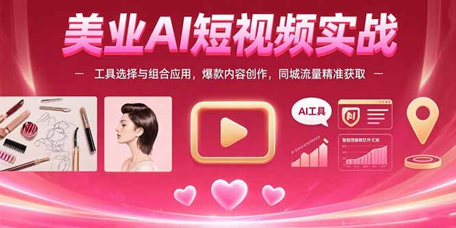 （15535期）美业AI短视频实战：工具选择与组合应用，爆款内容创作，同城流量精准获取-靠谱项目库