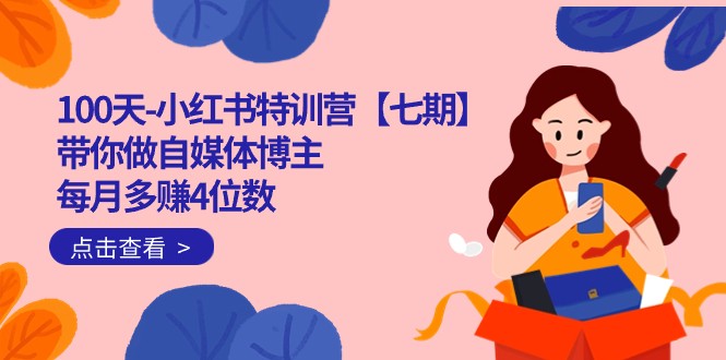 100天-小红书特训营【七期】带你做自媒体博主 每月多赚4位数 IP账号全指南 100天-小红书特训营【七期】带你做自媒体博主 每月多赚4位数 IP账号全指南