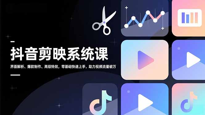（16910期）抖音剪映系统课，界面解析、爆款制作、高级特效，零基础快速上手，助力视频流量破万-靠谱项目库